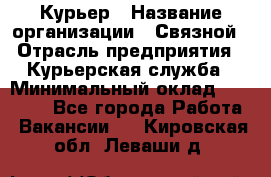 Курьер › Название организации ­ Связной › Отрасль предприятия ­ Курьерская служба › Минимальный оклад ­ 33 000 - Все города Работа » Вакансии   . Кировская обл.,Леваши д.